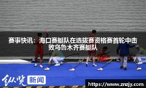 赛事快讯：海口赛艇队在选拔赛资格赛首轮中击败乌鲁木齐赛艇队