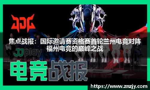 焦点战报：国际邀请赛资格赛首轮兰州电竞对阵福州电竞的巅峰之战
