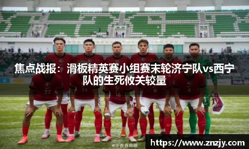 焦点战报：滑板精英赛小组赛末轮济宁队vs西宁队的生死攸关较量