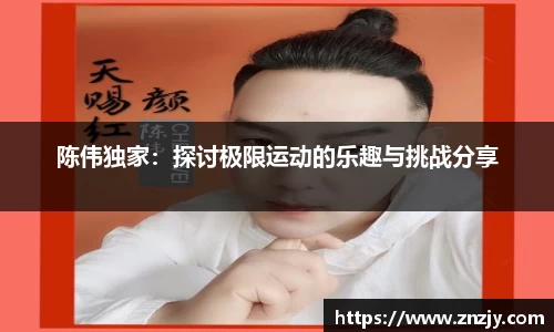 陈伟独家：探讨极限运动的乐趣与挑战分享