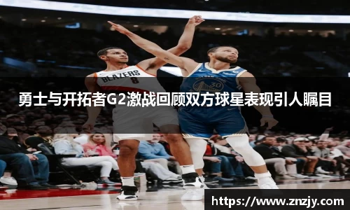勇士与开拓者G2激战回顾双方球星表现引人瞩目