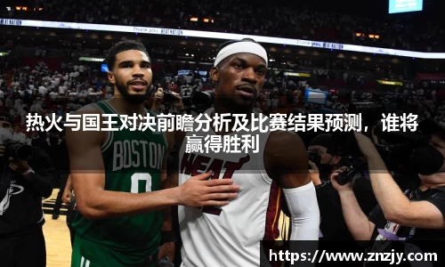 热火与国王对决前瞻分析及比赛结果预测，谁将赢得胜利